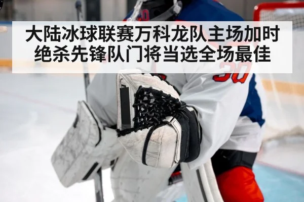 大陆冰球联赛万科龙队主场加时绝杀先锋队门将当选全场最佳
