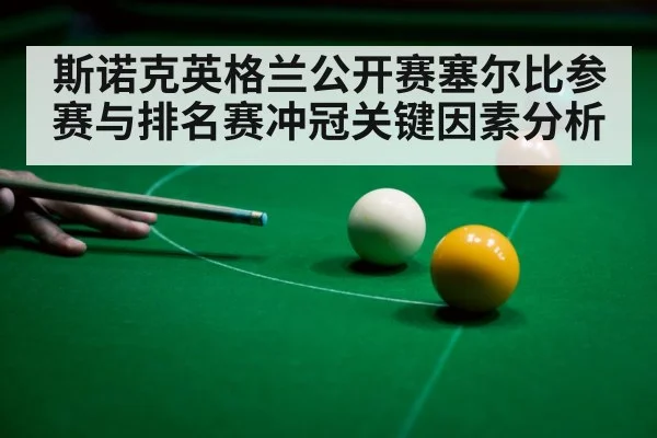 斯诺克英格兰公开赛塞尔比参赛与排名赛冲冠关键因素分析