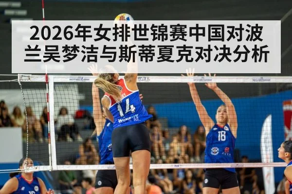 2026年女排世锦赛中国对波兰吴梦洁与斯蒂夏克对决分析