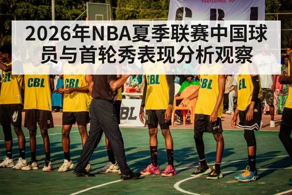 2026年NBA夏季联赛中国球员与首轮秀表现分析观察