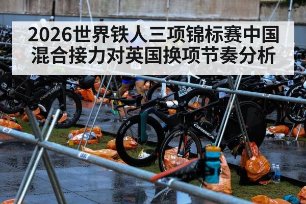 2026世界铁人三项锦标赛中国混合接力对英国换项节奏分析